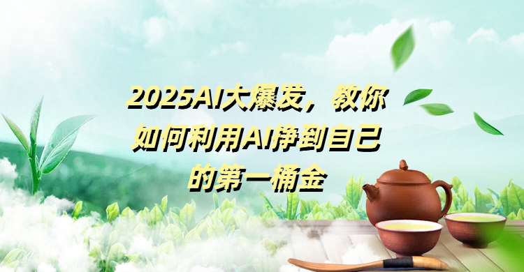 2025AI大爆发，教你如何利用AI挣到自己的第一桶金_金轩项目库