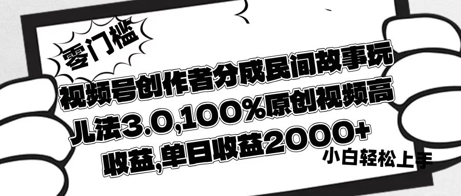 视频号创作者分成民间故事玩儿法3.0，100%原创视频高收益，单日收益2000+_金轩项目库