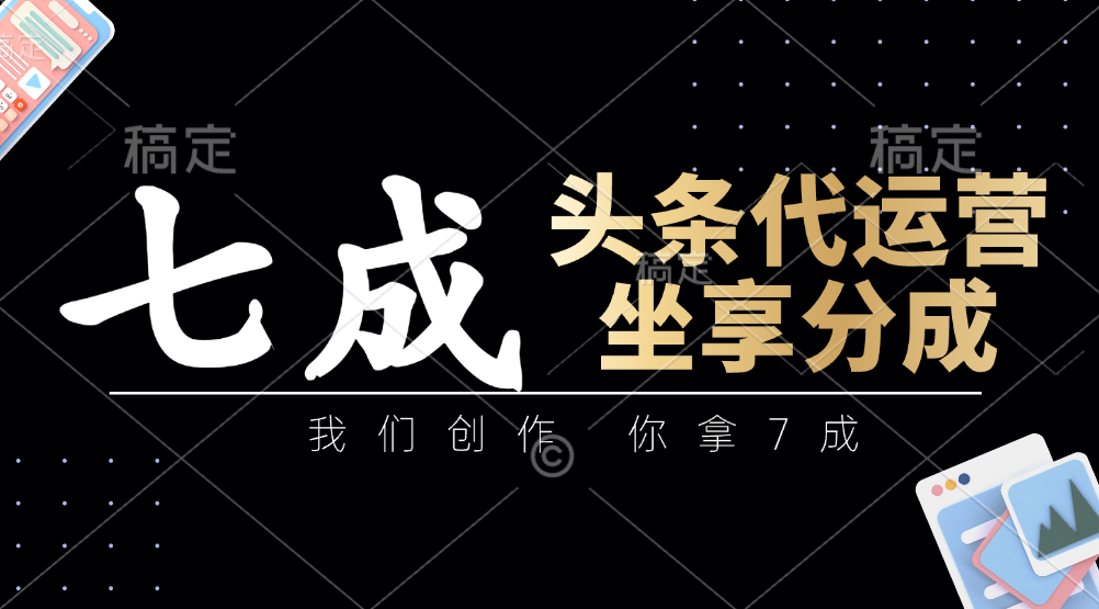 头条代运营——我们创作，你拿7成，简单操作，坐享分成_金轩项目库