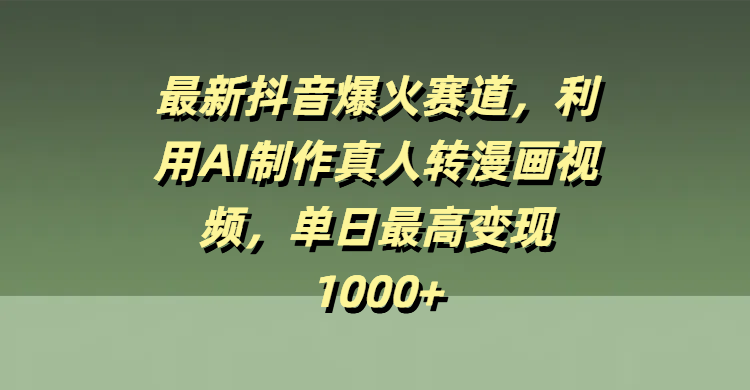 最新抖音爆火赛道，利用AI制作真人转漫画视频，单日最高变现1000+_金轩项目库