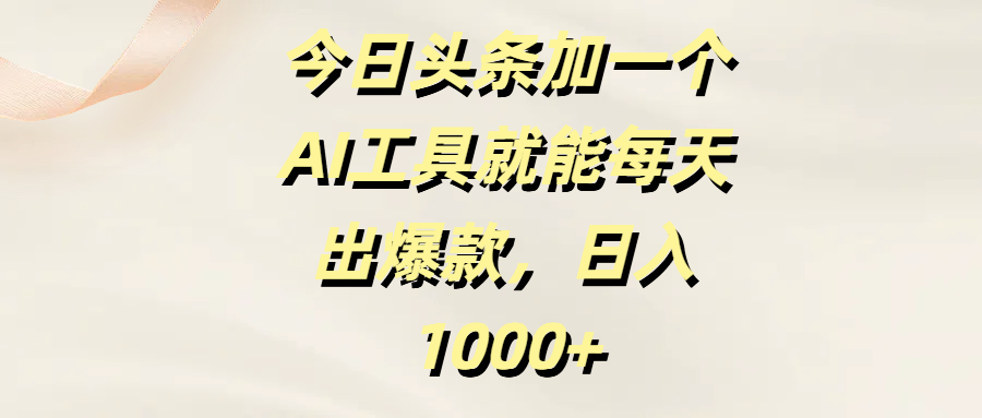 今日头条加一个AI工具就能每天出爆款，日入1000+_金轩项目库