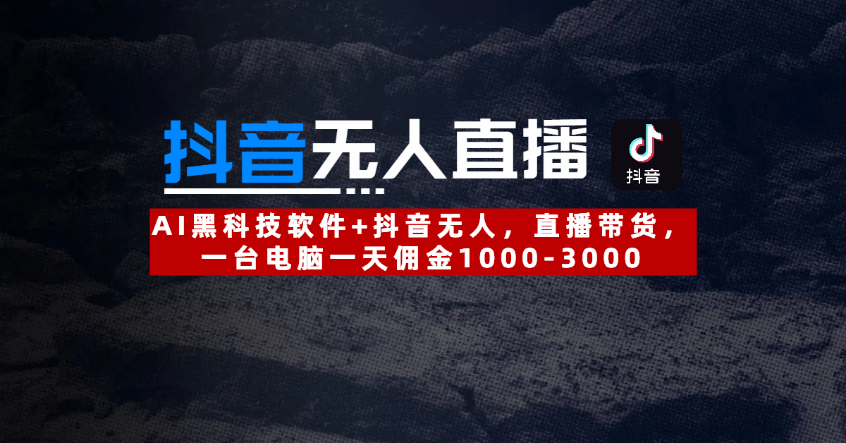 【抖音无人直播】AI黑科技软件+抖音无人直播带货，一台电脑一天佣金1000-3000_金轩项目库