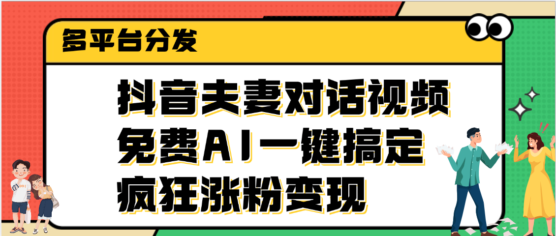 抖音夫妻对话视频，免费AI一键搞定，多平台分发，疯狂涨粉变现_金轩项目库