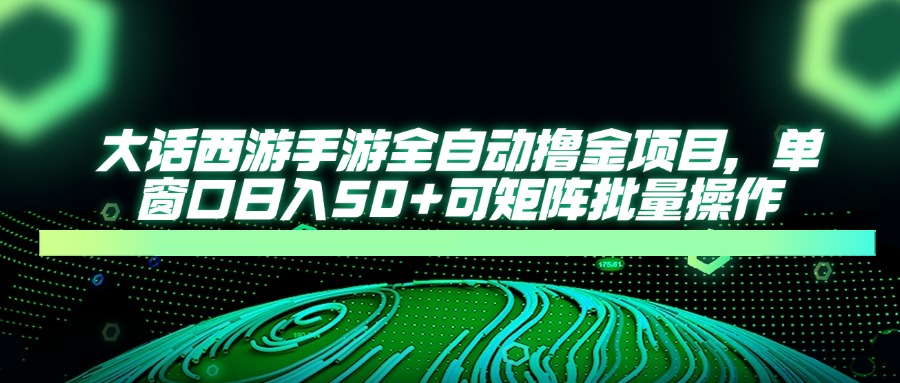 大话西游全自动撸金，单窗口日入50+可矩阵批量操作_金轩项目库