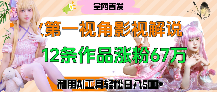 爆火第一人称视角影视解说，12条作品涨粉67万，巧用AI工具，轻松日入500+_金轩项目库