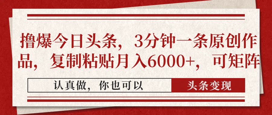 撸爆今日头条，3分钟一条原创作品，复制粘贴月入6000+，可矩阵_金轩项目库