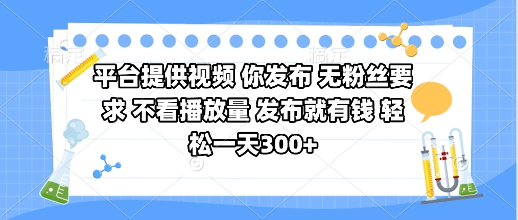 平台提供视频 你发布 无粉丝要求 不看视频播放量 发布就有钱 轻松一天300+_金轩项目库