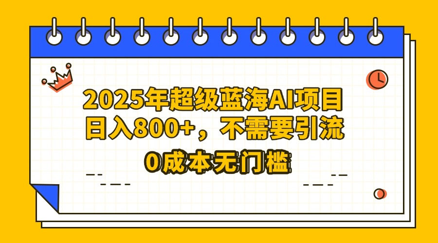 25年超级蓝海AI项目日入800+，不需要引流零成本_金轩项目库