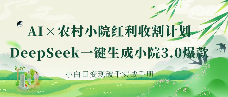 《AI×农村小院红利收割：DeepSeek一键生成小院3.0爆款，小白日变现破千实战手册》_金轩项目库