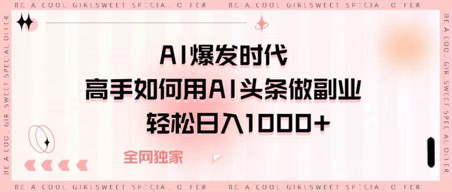 AI爆发时代，高手如何用AI头条做副业，轻松日入1000+_金轩项目库