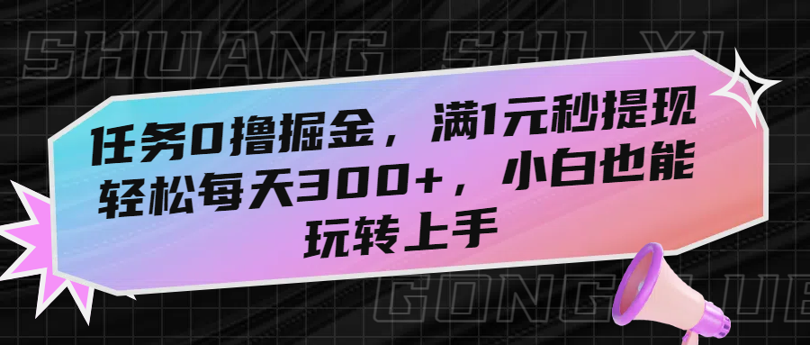 任务0撸掘金，满1元秒提现，轻松每天300+，小白也能玩转上手_金轩项目库