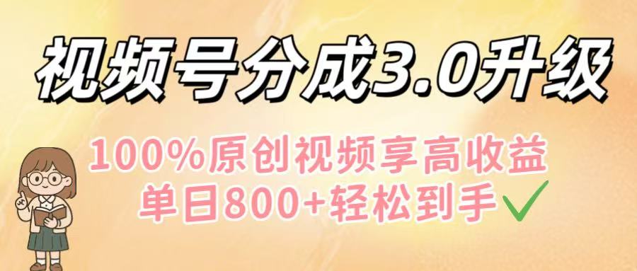 视频号分成3.0升级！100%原创视频享高收益，单日800+轻松到手_金轩项目库