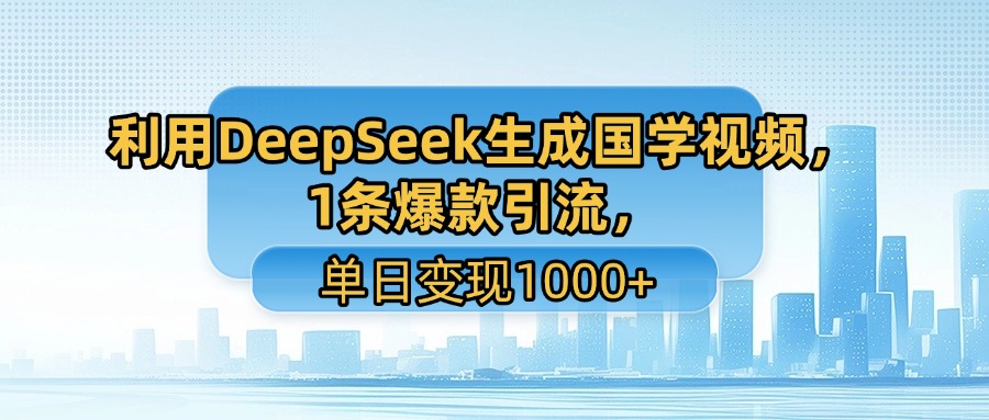 利用DeepSeek生成国学视频，1条爆款引流，单日变现1000+_金轩项目库