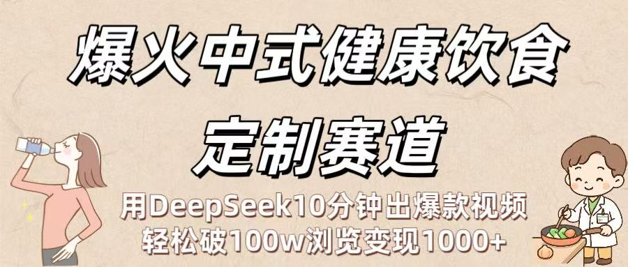 爆火中式健康饮食定制赛道：用DeepSeek10分钟出爆款视频，轻松破100w浏览变现1000+_金轩项目库