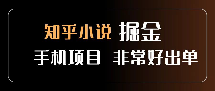 知乎图文小说掘金项目 非常好出单 用手机就可以做 新手一天轻松500+_金轩项目库