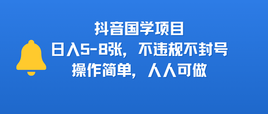 抖音国学项目，日入5-8张，不违规不封号，操作简单，人人可做_金轩项目库