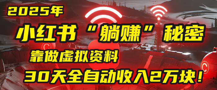 2025年，小红书的“躺赚”秘密被我扒出来了，靠做虚拟资料，30天全自动收入2万块！_金轩项目库