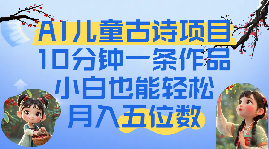 爆火AI儿童古诗项目！10分钟一条作品，小白也能轻松月入五位数_金轩项目库