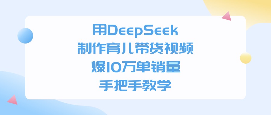 用DeepSeek制作，育儿带货视频，手把手教学，爆10万单销量_金轩项目库