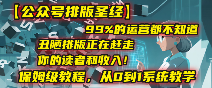 【公众号排版圣经】99%的运营都不知道，丑陋排版正在赶走你的读者和收入！保姆级教程，从0到1系统教学_金轩项目库