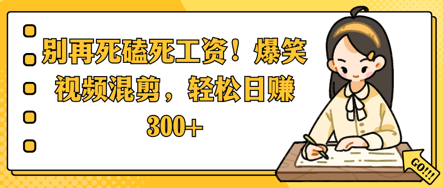 别再死磕死工资！爆笑视频混剪，轻松日赚 300+_金轩项目库