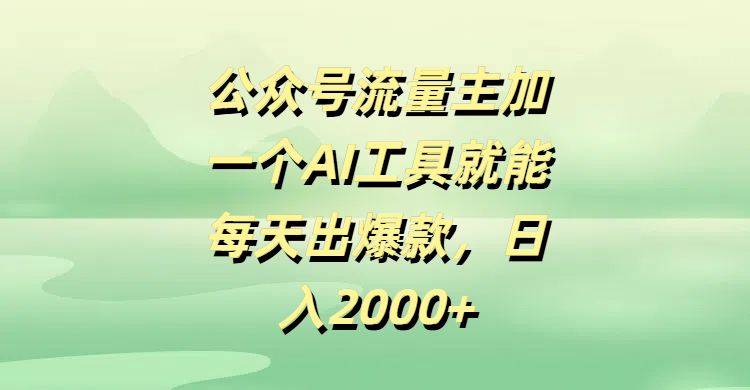 公众号流量主，加一个AI工具就能每天出爆款，日入2000+_金轩项目库