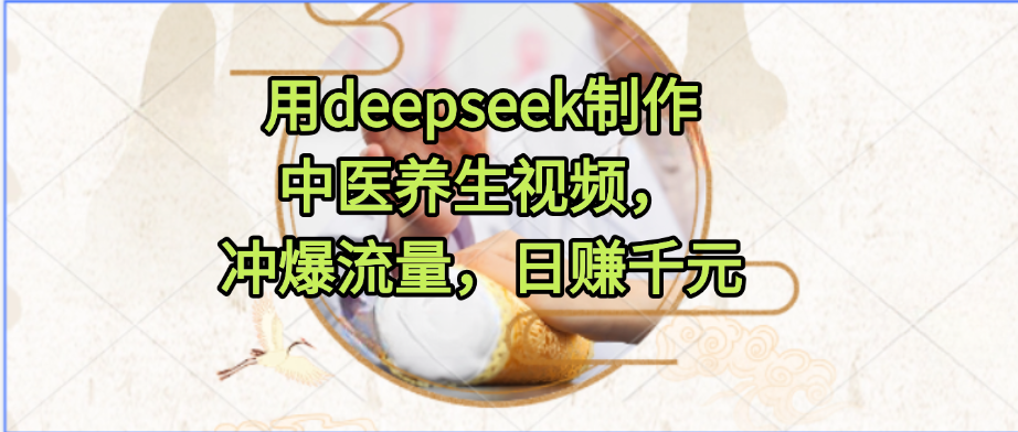 用deepseek制作中医养生视频，冲爆流量，日赚千元_金轩项目库
