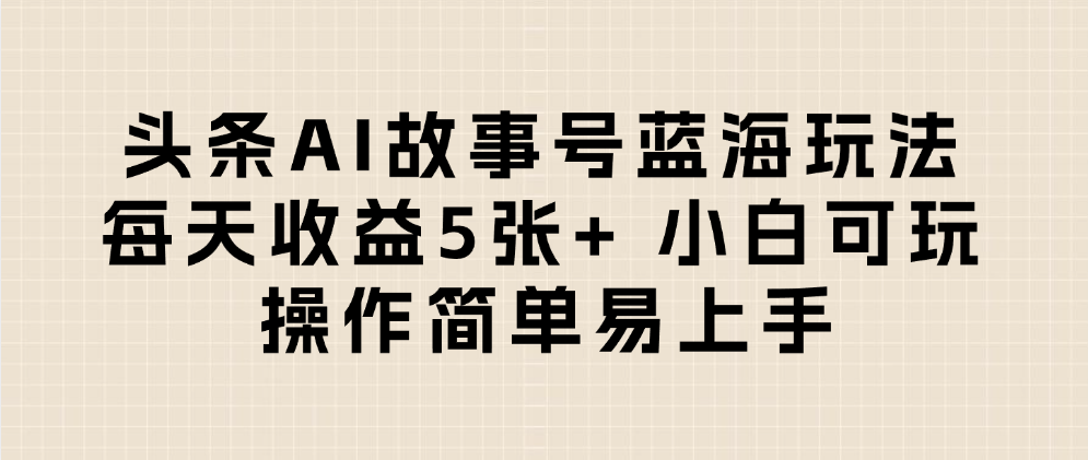 头条AI故事号蓝海玩法 每天收益5张+ 小白可玩 操作简单易上手_金轩项目库