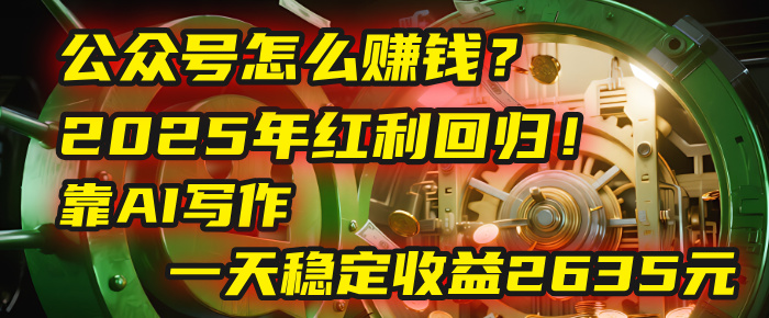 公众号怎么赚钱？2025年红利回归！靠AI写作，一天稳定收益2635元（10分钟上手）_金轩项目库