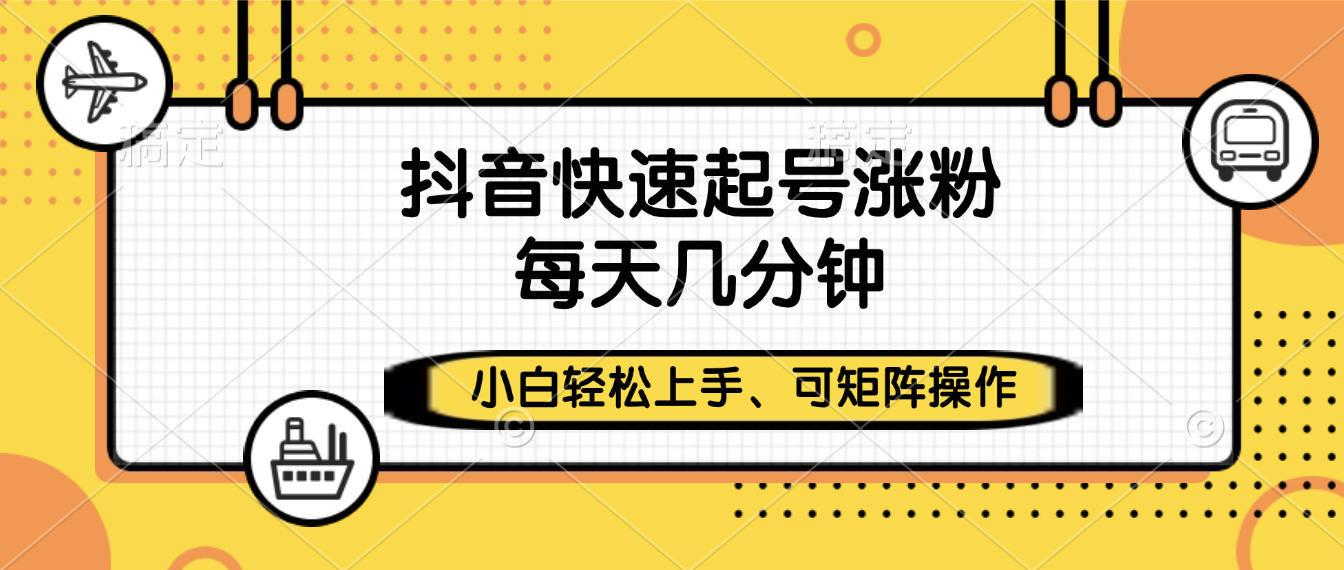 抖音快速起号涨粉，小白轻松上手、每天几分钟，可矩阵操作_金轩项目库