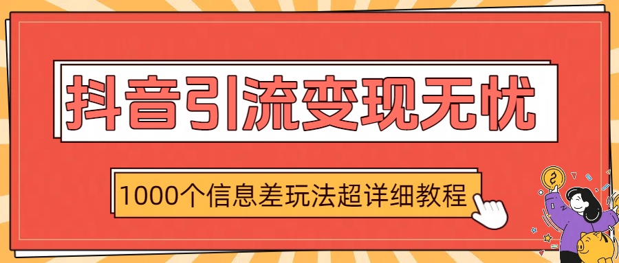 抖音引流变现无忧：1000个信息差玩法超详细教程_金轩项目库