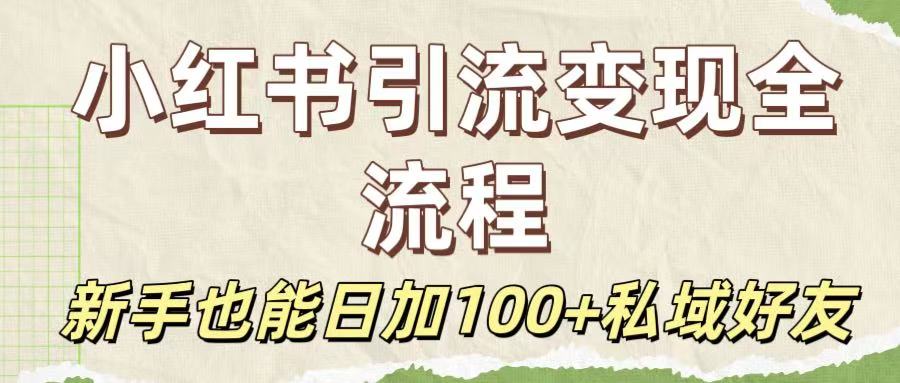 保姆级教程：小红书引流变现全流程，新手也能日加100+私域好友_金轩项目库