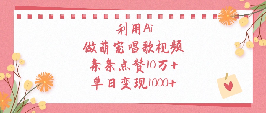 利用Ai，做萌宠唱歌视频，条条点赞10万+，单日变现1000+_金轩项目库
