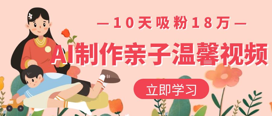 AI制作亲子温馨视频，10天吸粉18万_金轩项目库