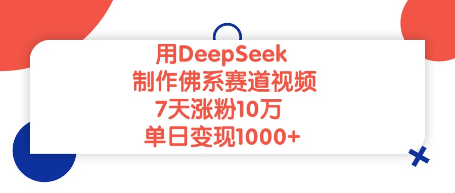 用DeepSeek制作，佛系赛道视频，7天涨粉10万，单日变现1000+_金轩项目库