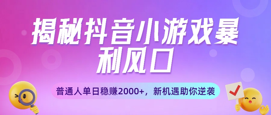 揭秘抖音小游戏暴利风口：普通人单日稳赚2000+，新机遇助你逆袭_金轩项目库