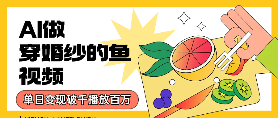 用AI 制作穿婚纱的鱼视频，单日变现1000+，轻松收割百万播放_金轩项目库