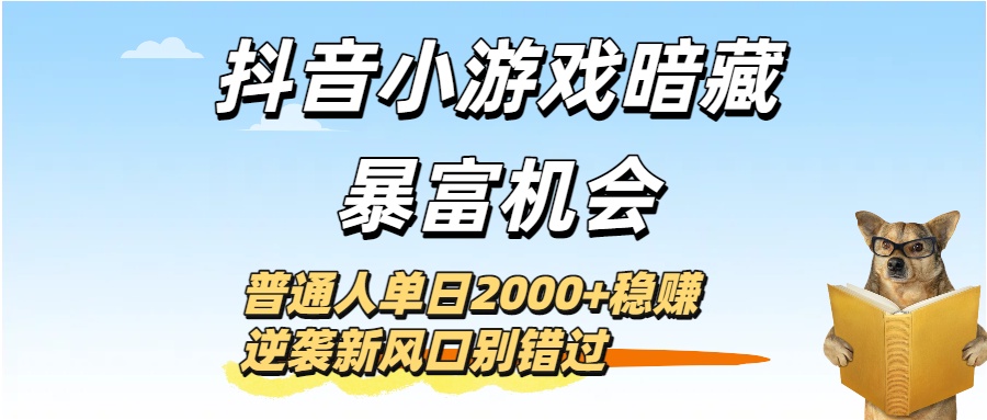 抖音小游戏暗藏暴富机会！普通人单日2000+稳赚，逆袭新风口别错过_金轩项目库