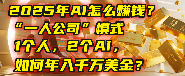 AI怎么赚钱？揭秘2025年“一人公司”模式：1个人，2个AI，如何年入千万美金？_金轩项目库
