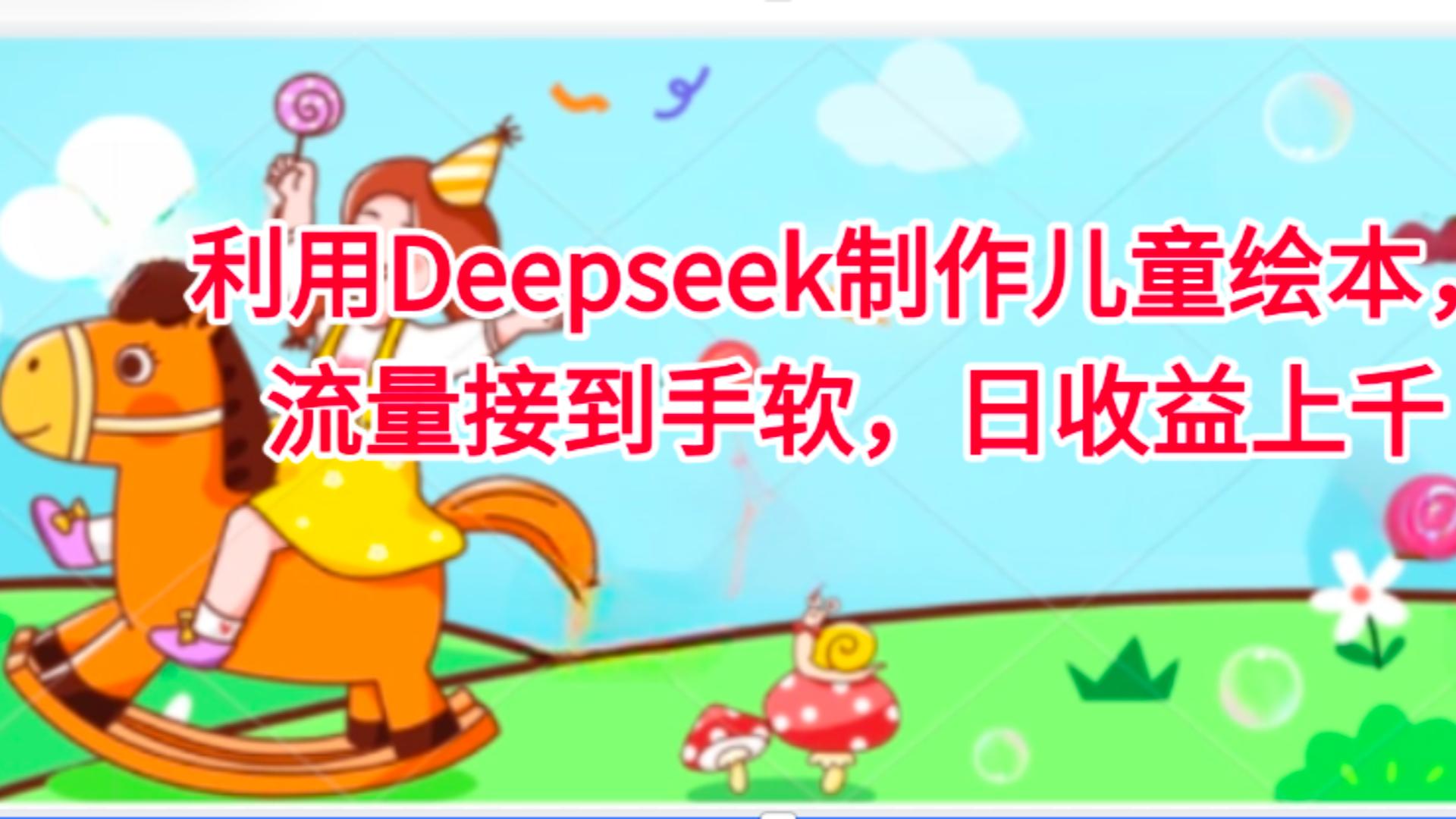 利用Deepseek制作儿童绘本，流量接到手软，日收益上千_金轩项目库