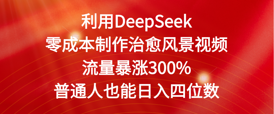 利用DeepSeek零成本制作治愈风景视频，流量暴涨300%。普通人也能日入四位数_金轩项目库