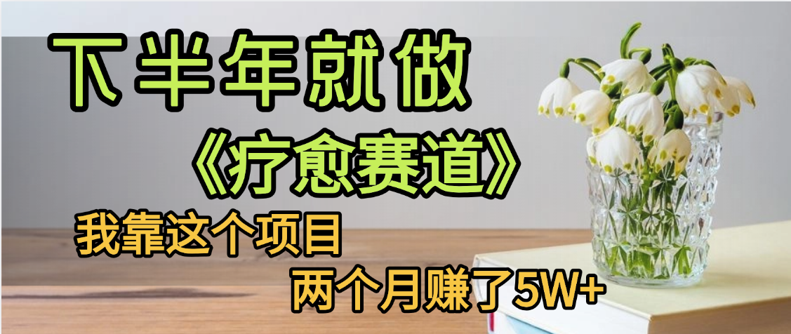 下半年稳赚的赛道，就选【疗愈赛道】，我自己运行这个项目两个月赚了5W+_金轩项目库