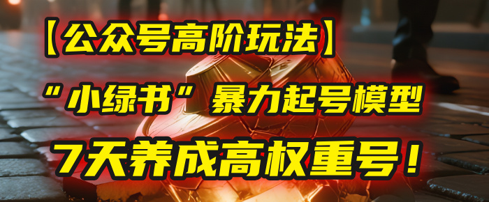【公众号高阶玩法】我用这套“小绿书”暴力起号模型，7天养成高权重号！_金轩项目库