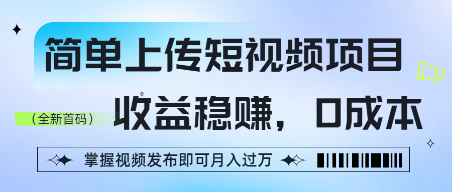 简单上传短视频项目，收益稳赚，0成本，掌握视频发布即可月入过万_金轩项目库