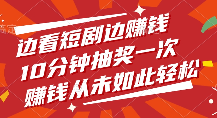 边看短剧边赚钱，10分钟抽奖一次，赚钱从未如此轻松！_金轩项目库