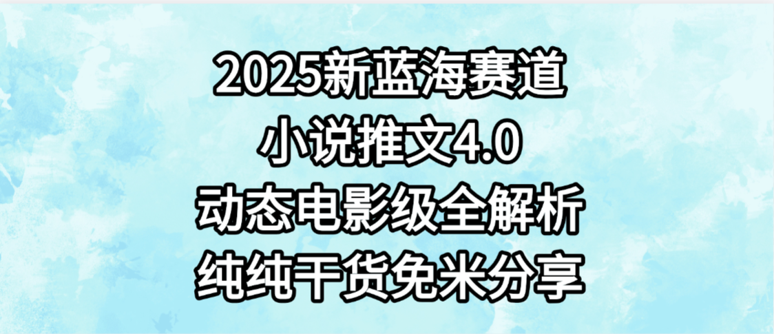 小说推文新蓝海赛道，最新4.0动态电影级版本，纯纯干货，免米分享，免费陪跑_金轩项目库