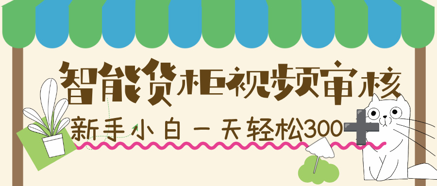 智能货柜视频审核，几秒一单，多劳多得，新人小白一天轻松 300+，零门槛！_金轩项目库