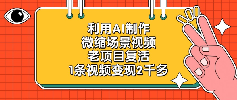 老项目复活，微缩场景视频，利用AI制作，1条视频变现2千多！_金轩项目库