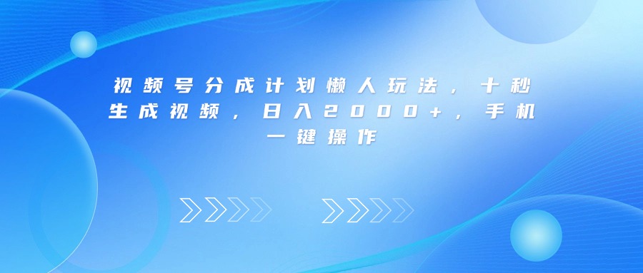 视频号分成计划懒人玩法，十秒生成视频，日入2000+，手机一键操作_金轩项目库
