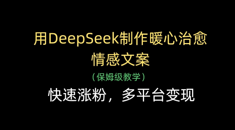 用Deepseek制作暖心治愈情感文案(保姆级教学)快速涨粉,多平台变现_金轩项目库